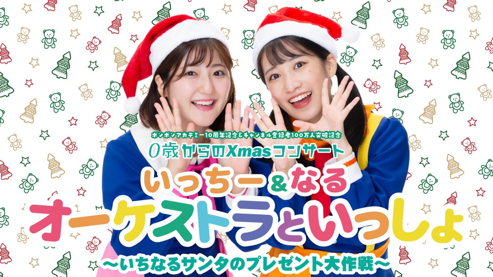 『ボンボンアカデミー10周年記念＆チャンネル登録者数100万人突破記念　0歳からのXmasコンサート いっちー＆なる オーケストラといっしょ ～いちなるサンタのプレゼント大作戦～』開催直前！最新情報！